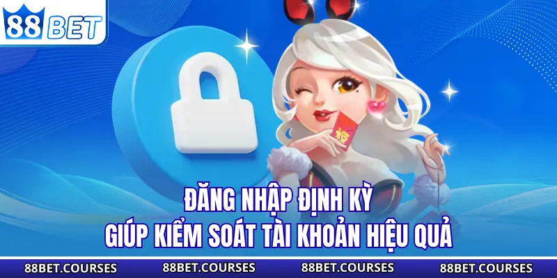 Đăng nhập định kỳ giúp kiểm soát tài khoản hiệu quả