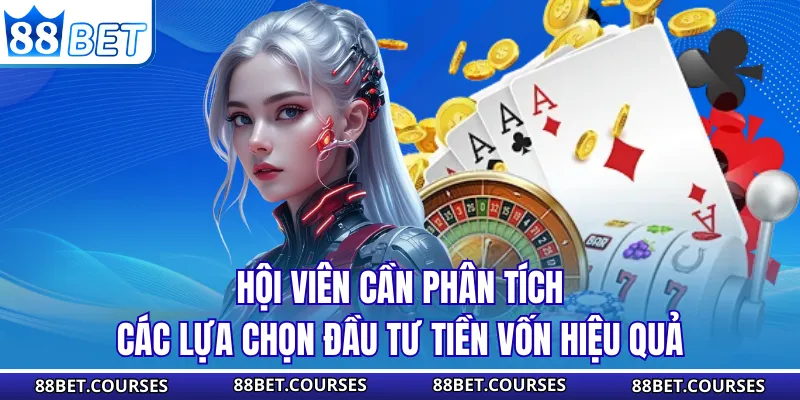 Hội viên cần phân tích các lựa chọn đầu tư tiền vốn hiệu quả