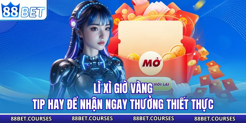 Lì Xì Giờ Vàng - Tip Hay Để Nhận Ngay Thưởng Thiết Thực