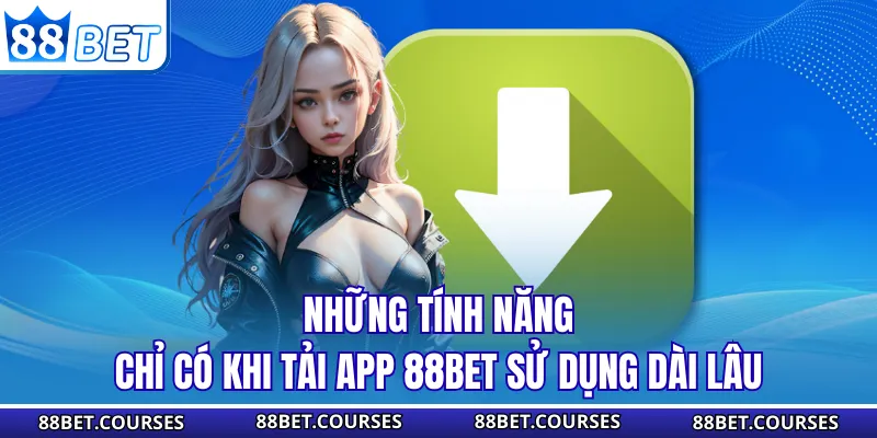 Những tính năng chỉ có khi tải app 88BET sử dụng dài lâu